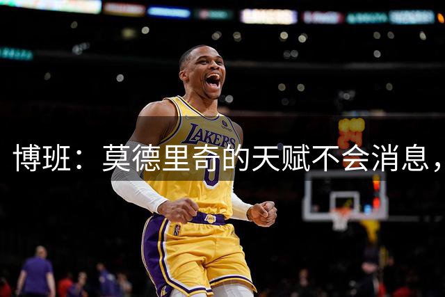 博班：莫德里奇的天赋不会消息，但他在阿莫林体系下会很难