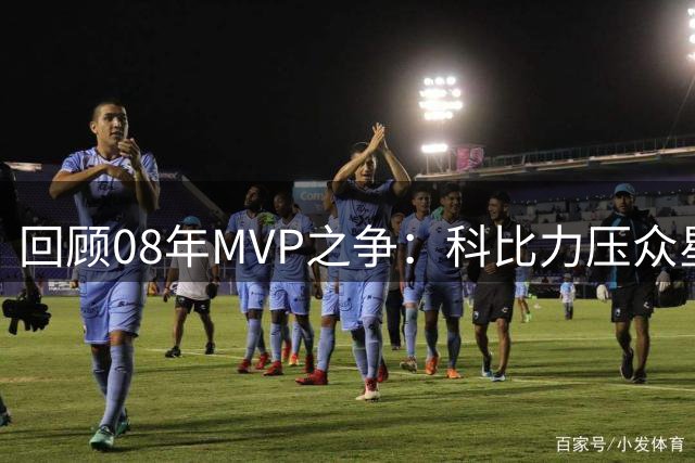 回顾08年MVP之争：科比力压众星夺冠 詹姆斯华丽数据仅列第四