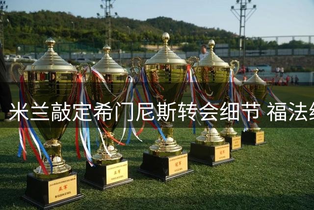 米兰敲定希门尼斯转会细节 福法纳潜在下家浮出水面
