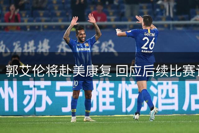 郭艾伦将赴美康复 回应后续比赛计划